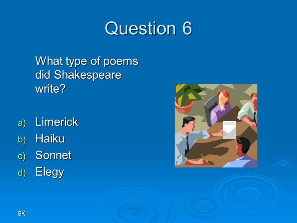 SK Question 6 What type of poems did Shakespeare write? Limerick Haiku Sonnet Elegy